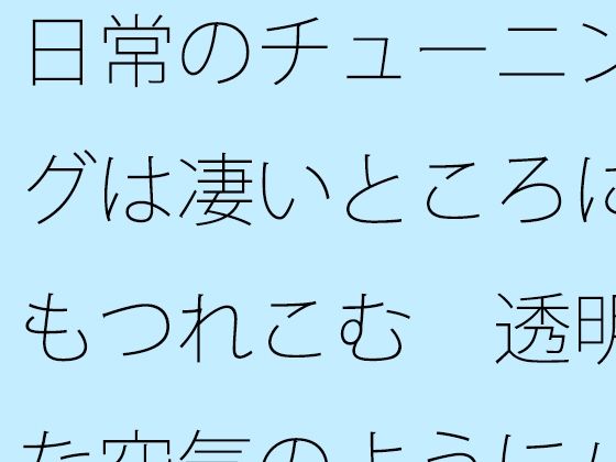 日常のチューニングは凄いところにもつれこむ 透明な空気のようにパッとと思うが【サマールンルン】