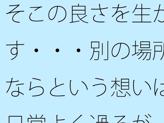 そこの良さを生かす・・・別の場所ならという想いは日常よく過るが  そこはそこの良さ