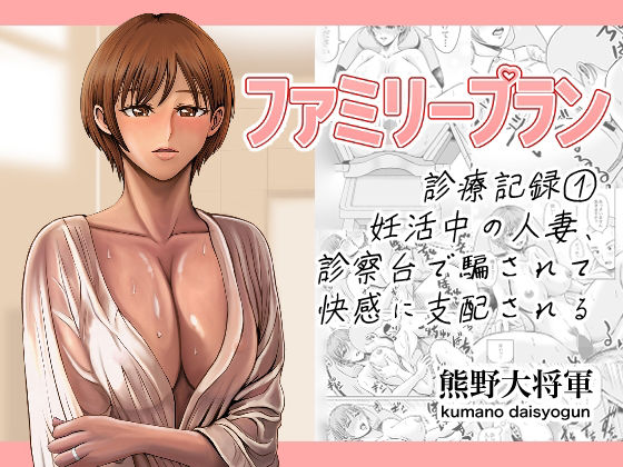 ファミリープラン  診療記録 1妊活中の人妻、診察台で騙されて快感に支配される【熊野大将軍】