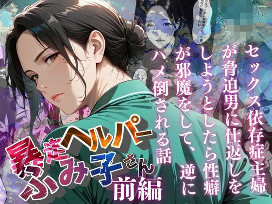 【暴走ヘルパーふみ子さん】セックス依存症主婦が脅迫男に仕返しをしようとしたら性癖が邪魔をして逆にハメ倒される話 (前編)【メコ星☆彡】