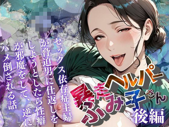【暴走ヘルパーふみ子さん】セックス依存症主婦が脅迫男に仕返しをしようとしたら性癖が邪魔をして逆にハメ倒される話  （後編）