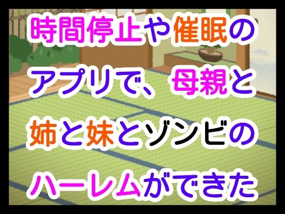 【時間停止や催●のアプリで、母親と姉と妹とゾンビのハーレムができた】噂穴堂