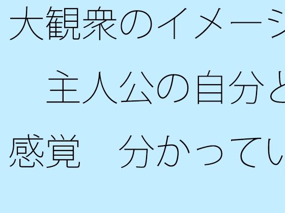大観衆のイメージ  主人公の自分と感覚  分かっていてもいつも・・・日常の一コマ【サマールンルン】