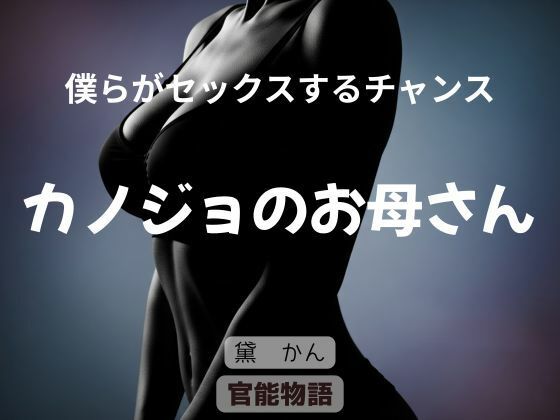 【僕らがセックスするチャンス 〜カノジョのお母さん〜】官能物語