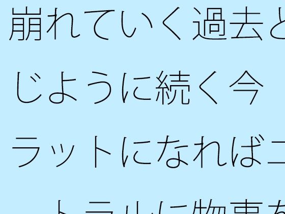 崩れていく過去と同じように続く今 フラットになればニュートラルに物事を・・【サマールンルン】
