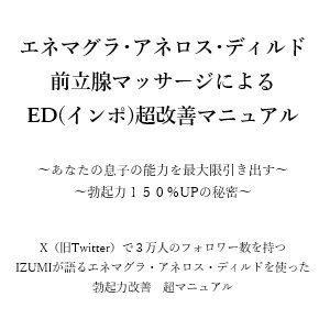 サンプル画像1:エネマグラ・アネロス・ディルド 前立腺マッサージによる ED（インポ）超改善マニュアル      〜あなたの息子の能力を最大限引き出す〜 〜勃起力150％UPの秘密〜    X（旧Twitter）で3万人のフォロワー数を持つ IZUMIが語るエネマグラ・アネロス・ディルドを使った 勃起力改善  超マニュアル(メスイキ？ドライオーガズム？研究所) [d_666176]