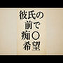 彼氏の前で痴●希望