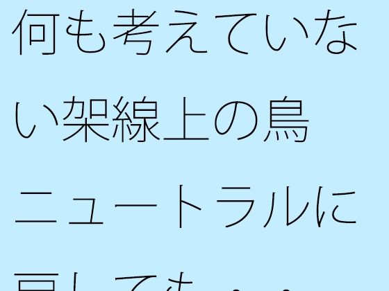 【無料エロ漫画】何も考えていない架線上の鳥 ニュートラルに戻しても・・(サマールンルン) d_669319