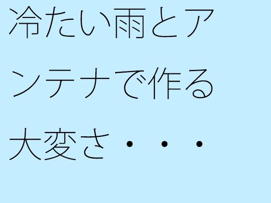 【無料エロ漫画】冷たい雨とアンテナで作る大変さ・・・見えなくなるのを小刻みの冷静さで(サマールンルン) d_672890