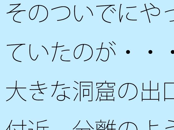d_674559｜そのついでにやっていたのが・・・大きな洞窟の出口付近  分離のようなちょっと重たい感覚【サマールンルン】