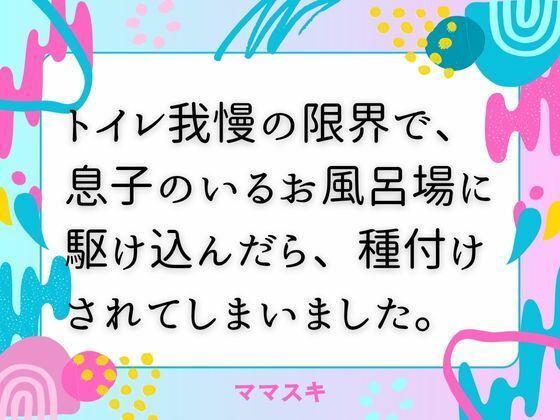 d_676297｜トイレ我慢の限界で、息子のいるお風呂場に駆け込んだら、種付けされてしまいました。【ママスキ】