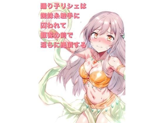 【踊り子リシェは蜘蛛糸触手に囚われて、観客の前で淫らに絶頂する】にちかげ文庫
