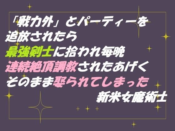 「戦力外」とパーティーを追放されたら 最強剣士に拾われ毎晩連続絶頂調教されたあげく そのまま娶られてしまった新米女魔術士[東屋]