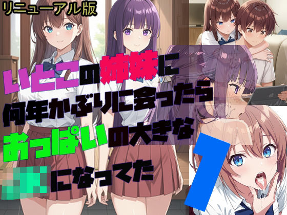 いとこの姉妹に 何年かぶりに会ったら おっぱいの大きな JKになってた【1】(リニューアル版)