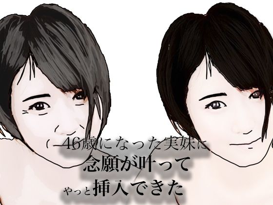 46歳になった実妹に念願かなってやっと挿入できた【あいうえ男】