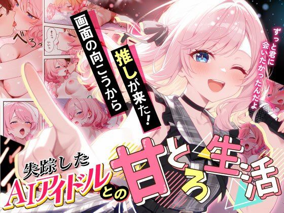 画面の向こうから推しが来た！失踪したAIアイドルとの甘とろ生活