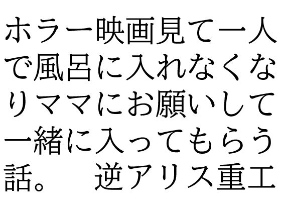 ホラー映画見て一人で風呂に入れなくなりママにお願いして一緒に入ってもらう話。