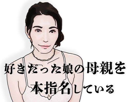好きだった娘の母親を本指名している【あいうえ男】