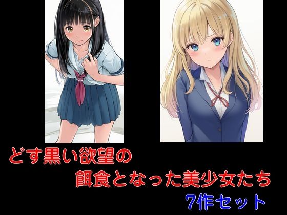 どす黒い欲望の餌食となった美少女たち 7作セット