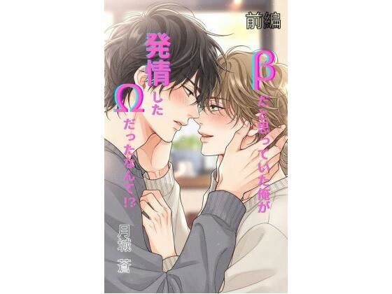 βだと思っていた俺が、発情したΩだったなんて!? 前編 βだと思っていた俺が、発情したΩだったなんて!? 前編