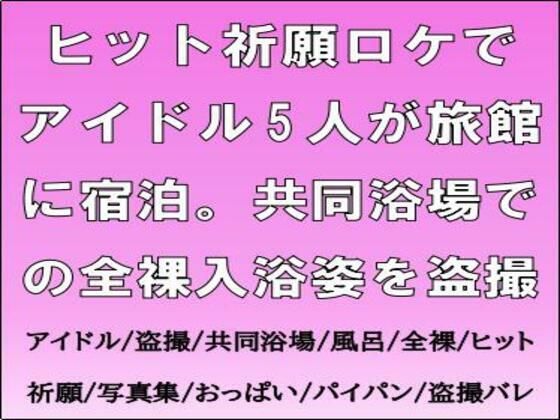 ヒット祈願ロケでアイドル5人が旅館に宿泊。共同浴場での全裸入浴姿を盗撮 ヒット祈願ロケでアイドル5人が旅館に宿泊。共同浴場での全裸入浴姿を盗撮