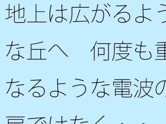 地上は広がるような丘へ  何度も重なるような電波の扉ではなく・・ 画像1