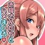 元カノお母さんがボク(チンポ)の世話を焼いてマンコを使わせてくれるんです。