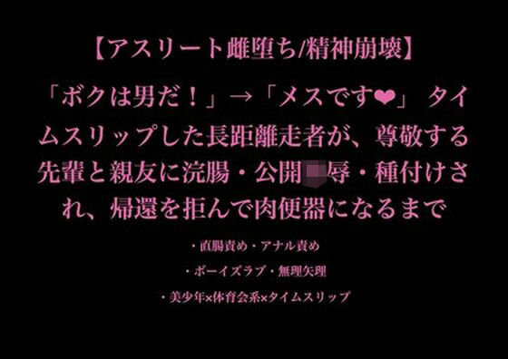 【アスリート雌堕ち/精神崩壊】「ボクは男だ！」→「メスです（はぁと）」 タイムスリップした長距離走者が、尊敬する先輩と親友に浣腸・公開凌●・種付けされ、帰還を拒んで肉便器になるまで