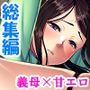 母性溢れる爆乳義母にHにおねだり甘エロ性活 <総集編>