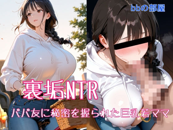 裏垢NTR ― パパ友に秘密を握られた巨乳若ママ【bbの部屋】