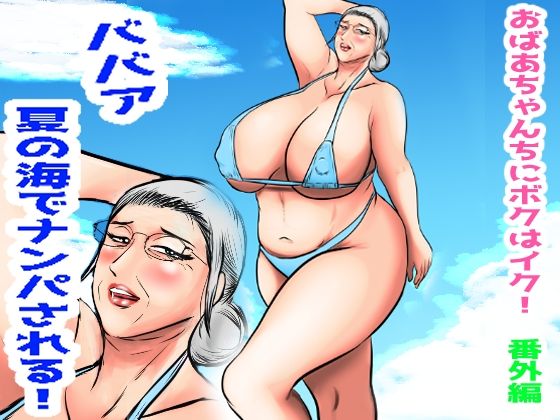 おばあちゃん家にボクはイク！番外編  ババア  夏の海でナンパされる！【すりごま】