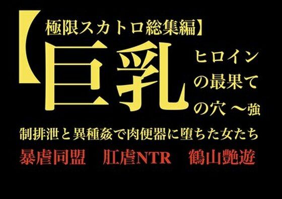 【極限スカトロ総集編】巨乳ヒロインの最果ての穴 〜強●排泄と異種姦で肉便器に堕ちた女たち〜
