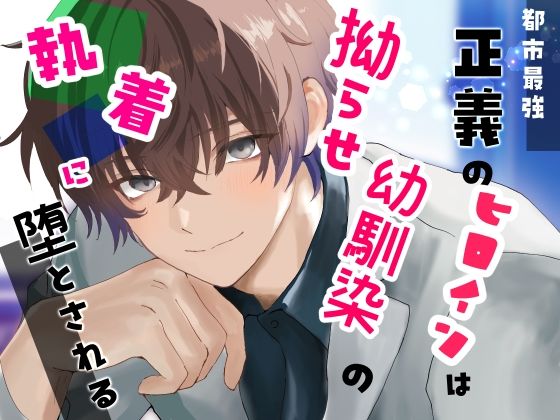 都市最強 正義のヒロインは拗らせ幼馴染の執着に堕とされる 都市最強 正義のヒロインは拗らせ幼馴染の執着に堕とされる