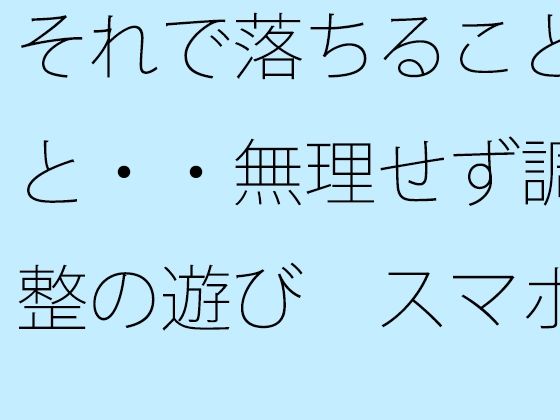 【無料エロ漫画】それで落ちることと・・無理せず調整の遊び スマホの濃さで今がチカチカした時間反転に(サマールンルン) d_713000