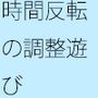 それで落ちることと・・無理せず調整の遊び  スマホの濃さで今がチカチカした時間反転に