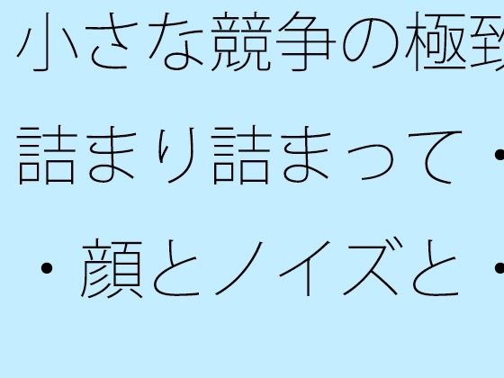 【無料エロ漫画】小さな競争の極致 詰まり詰まって・・・顔とノイズと・・(サマールンルン) d_713836