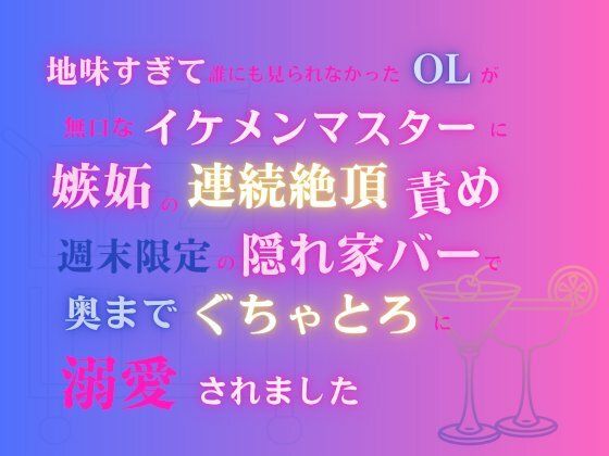 地味すぎて誰にも見られなかったOLが、無口なイケメンマスターに嫉妬の連続絶頂責め。週末限定の隠れ家バーで奥までぐちゃとろに溺愛されました