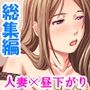 昼下がりの人妻は浮気から抜け出せない ＜総集編＞