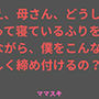 ねえ、母さん、どうして酔って寝ているふりをしながら、僕をこんなに 激しく締め付けるの？