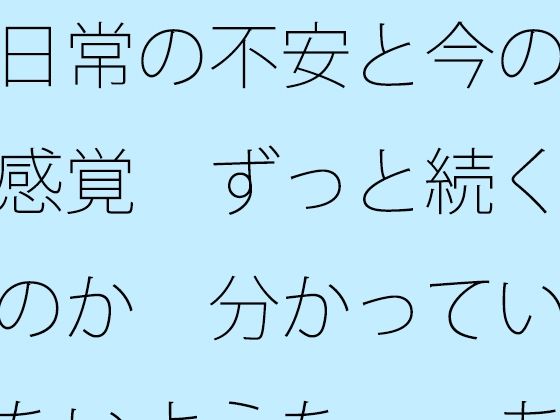 日常の不安と今の感覚 ずっと続くのか 分かっていないような・・あきらめそうになる 年の功へ期待