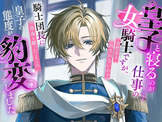 皇子と寝るのが仕事の女騎士ですが、全然手を出されないので騎士団長に指南を願ったところ皇子の態度が豹変しました
