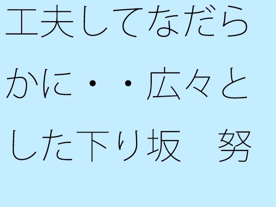 工夫してなだらかに・・広々とした下り坂  努力の割にははるか向こうの急角度が 画像1