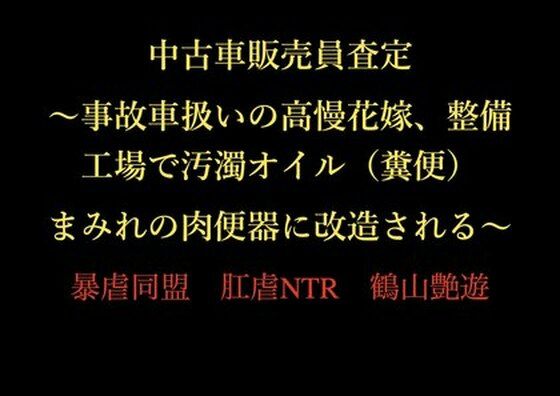中古車販売員査定 〜事故車扱いの高慢花嫁、整備工場で汚濁オイル（糞便）まみれの肉便器に改造される〜