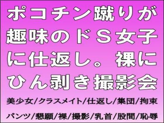 ポコチン蹴りが趣味のドS女子に仕返し。裸にひん剥き撮影会 ポコチン蹴りが趣味のドS女子に仕返し。裸にひん剥き撮影会