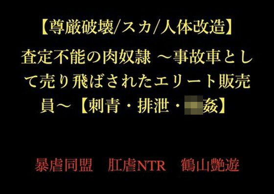 【尊厳破壊/スカ/人体改造】査定不能の肉奴● 〜事故車として売り飛ばされたエリート販売員〜【刺青・排泄・輪●】