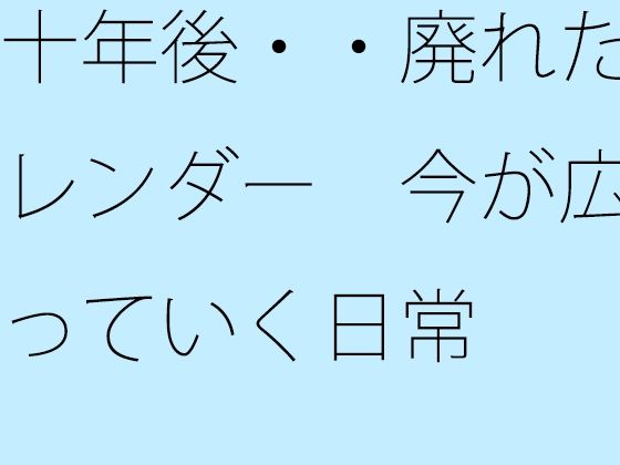 十年後・・廃れたカレンダー  今が広がっていく日常