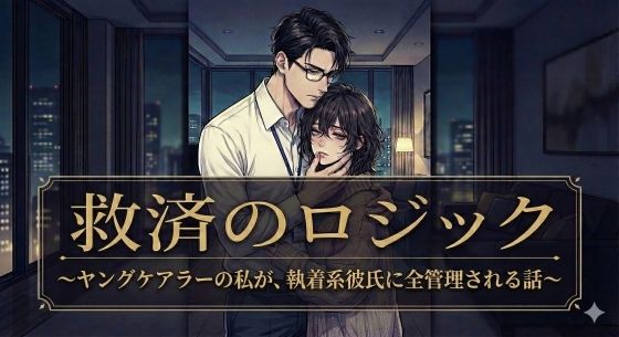 【ノベル】『救済のロジック 〜ヤングケアラーの私が、執着系彼氏に全管理される話〜』 画像1