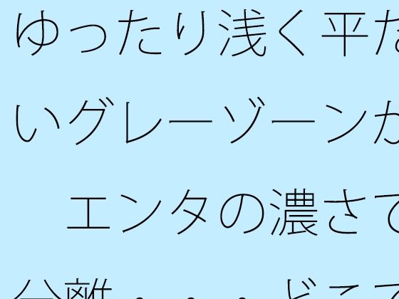 ゆったり浅く平たいグレーゾーンが  エンタの濃さで分離・・・どこでもあるとは分かるが主観のトンネルで