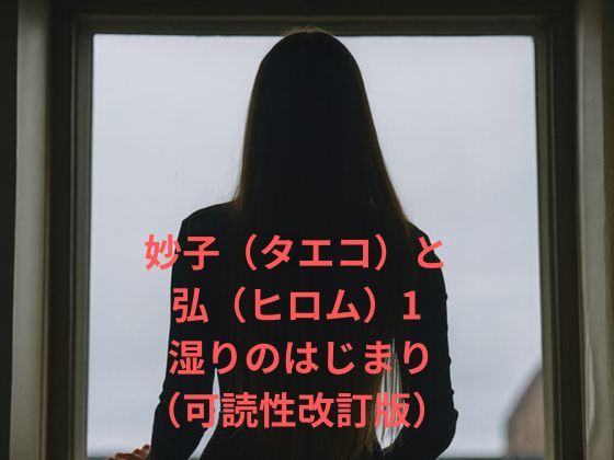 妙子（タエコ）と弘（ヒロム）1 湿りのはじまり（可読性改訂版）