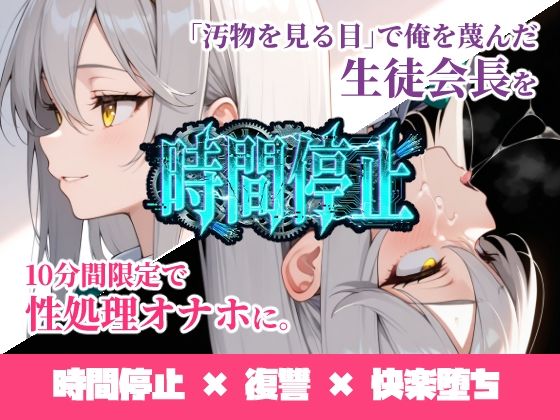 時間停止「汚物を見る目」で俺を蔑んだ生徒会長を10分間限定で性処理オナホに。【ukkripp】